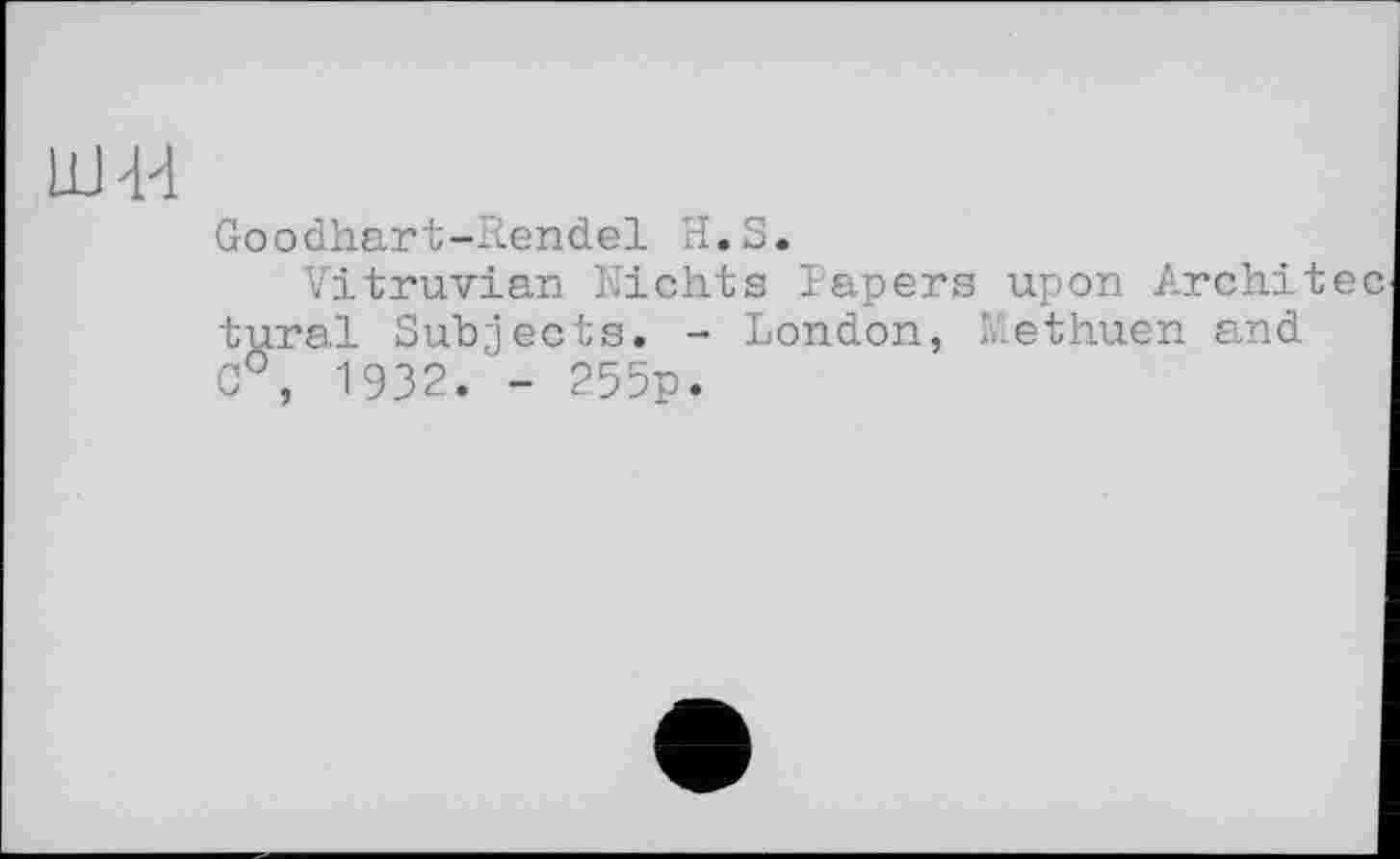 ﻿Goodhart-Rendel H.S.
Vitruvian Nichts Papers upon Architec
tural Subjects. -0°, 1932. - 255p.
London,
Methuen and